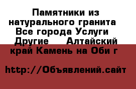 Памятники из натурального гранита - Все города Услуги » Другие   . Алтайский край,Камень-на-Оби г.